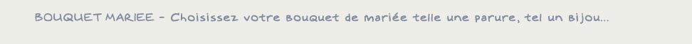 Choisissez votre bouquet de mariage telle une parure, tel un bijoux…. 